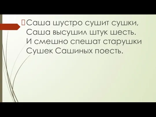 Саша шустро сушит сушки, Саша высушил штук шесть. И смешно спешат старушки Сушек Сашиных поесть.