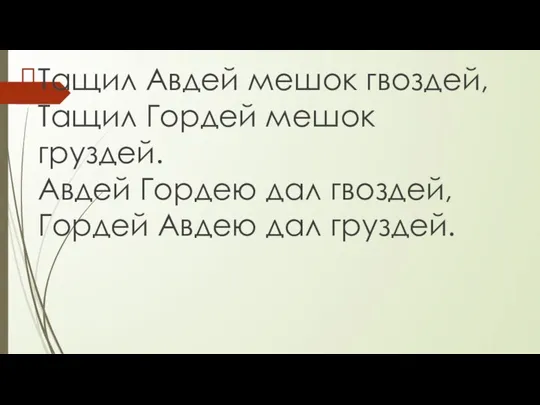 Тащил Авдей мешок гвоздей, Тащил Гордей мешок груздей. Авдей Гордею дал гвоздей, Гордей Авдею дал груздей.