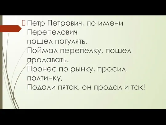 Петр Петрович, по имени Перепелович пошел погулять, Поймал перепелку, пошел продавать.