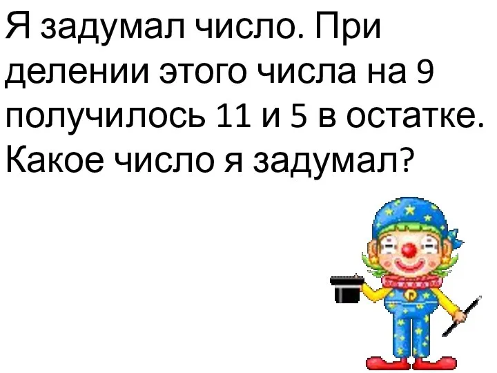 Я задумал число. При делении этого числа на 9 получилось 11