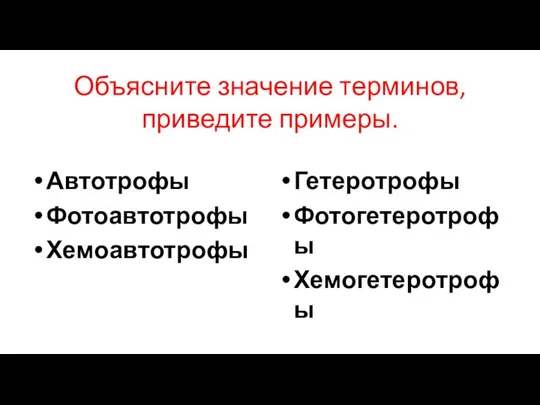 Объясните значение терминов, приведите примеры. Автотрофы Фотоавтотрофы Хемоавтотрофы Гетеротрофы Фотогетеротрофы Хемогетеротрофы