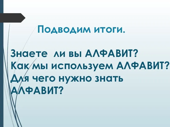 Знаете ли вы АЛФАВИТ? Как мы используем АЛФАВИТ? Для чего нужно знать АЛФАВИТ? Подводим итоги.