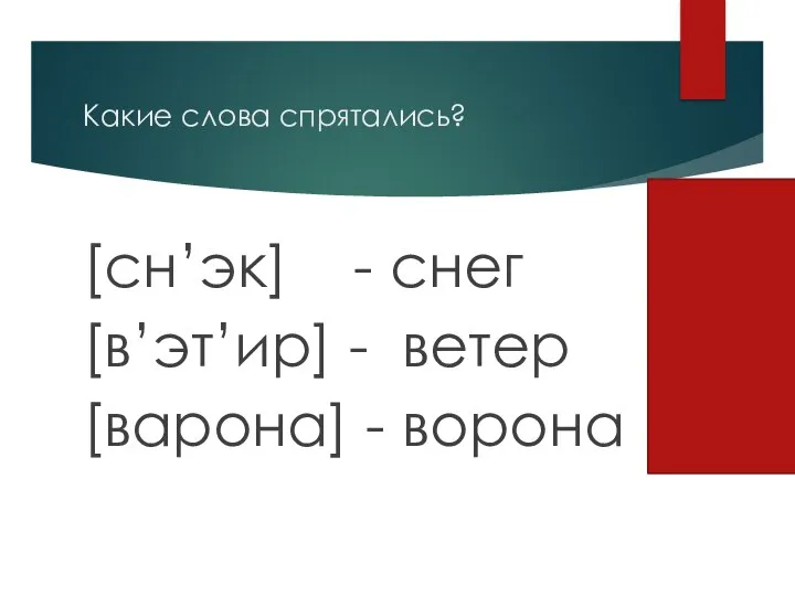 Какие слова спрятались? [сн’эк] - снег [в’эт’ир] - ветер [варона] - ворона