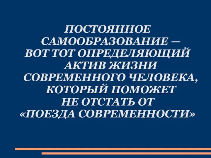 ПОСТОЯННОЕ САМООБРАЗОВАНИЕ — ВОТ ТОТ ОПРЕДЕЛЯЮЩИЙ АКТИВ ЖИЗНИ СОВРЕМЕННОГО ЧЕЛОВЕКА, КОТОРЫЙ