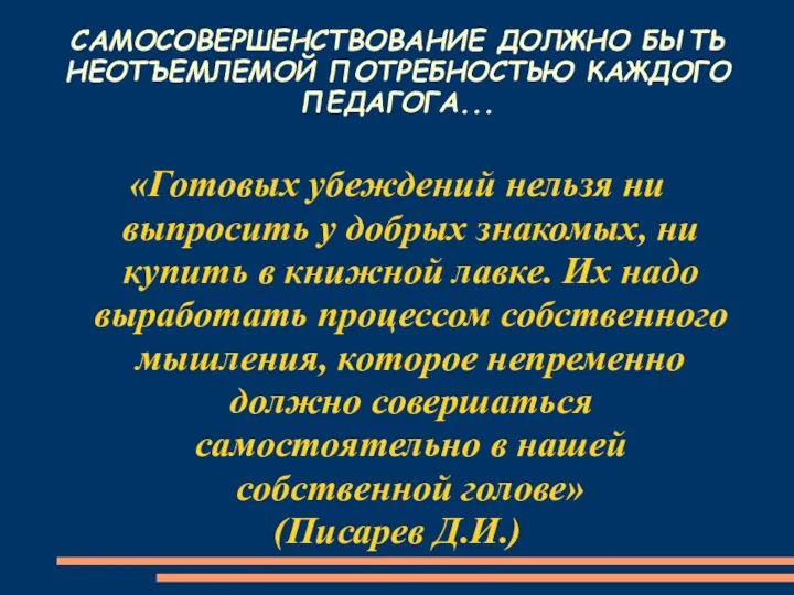 САМОСОВЕРШЕНСТВОВАНИЕ ДОЛЖНО БЫТЬ НЕОТЪЕМЛЕМОЙ ПОТРЕБНОСТЬЮ КАЖДОГО ПЕДАГОГА... «Готовых убеждений нельзя ни