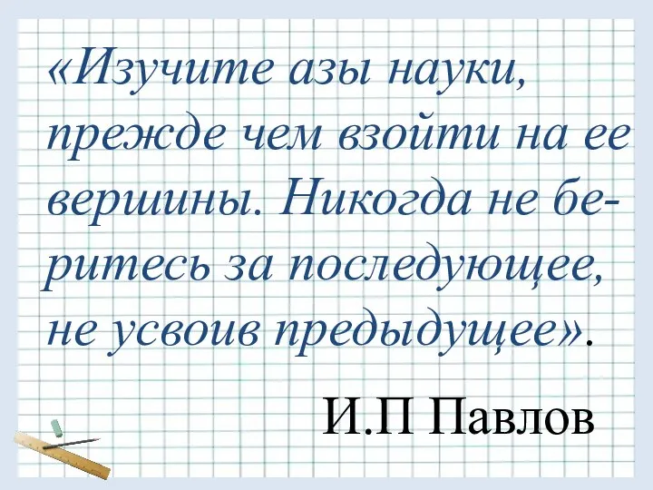 «Изучите азы науки, прежде чем взойти на ее вершины. Никогда не