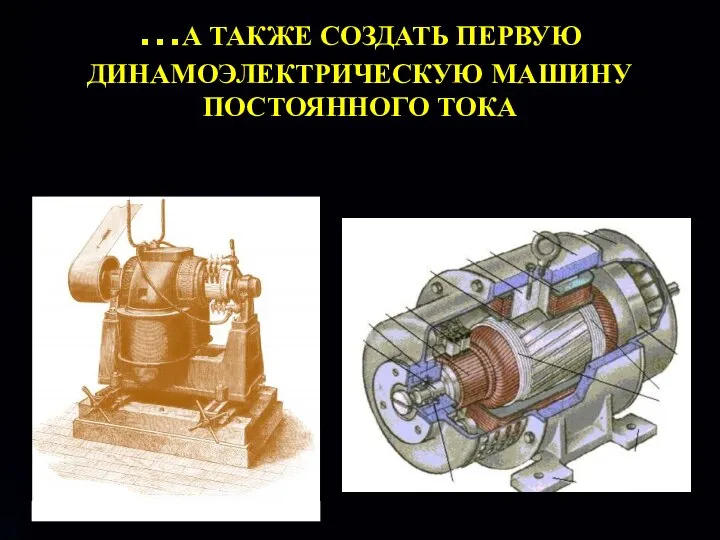 …А ТАКЖЕ СОЗДАТЬ ПЕРВУЮ ДИНАМОЭЛЕКТРИЧЕСКУЮ МАШИНУ ПОСТОЯННОГО ТОКА