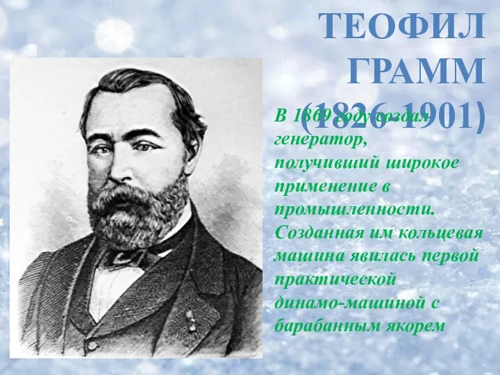 ТЕОФИЛ ГРАММ (1826-1901) В 1869 году создал генератор, получивший широкое применение