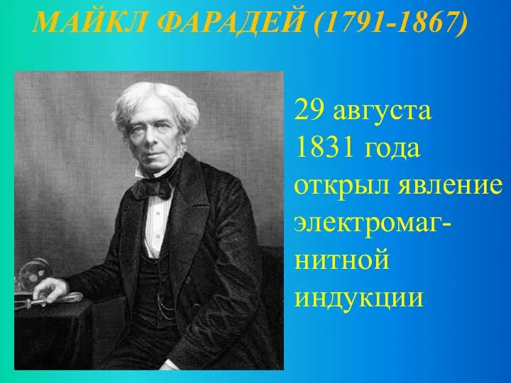 МАЙКЛ ФАРАДЕЙ (1791-1867) 29 августа 1831 года открыл явление электромаг-нитной индукции