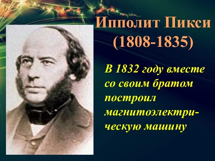 Ипполит Пикси (1808-1835) В 1832 году вместе со своим братом построил магнитоэлектри-ческую машину