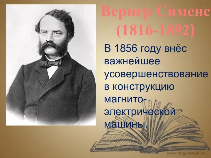 Вернер Сименс (1816-1892) В 1856 году внёс важнейшее усовершенствование в конструкцию магнито-электрической машины.