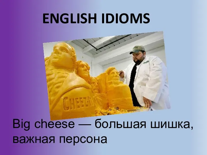 ENGLISH IDIOMS Big cheese — большая шишка, важная персона