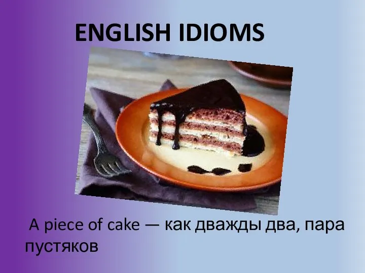ENGLISH IDIOMS A piece of cake — как дважды два, пара пустяков