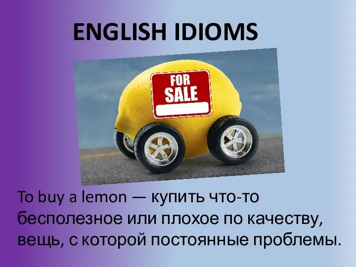 ENGLISH IDIOMS To buy a lemon — купить что-то бесполезное или