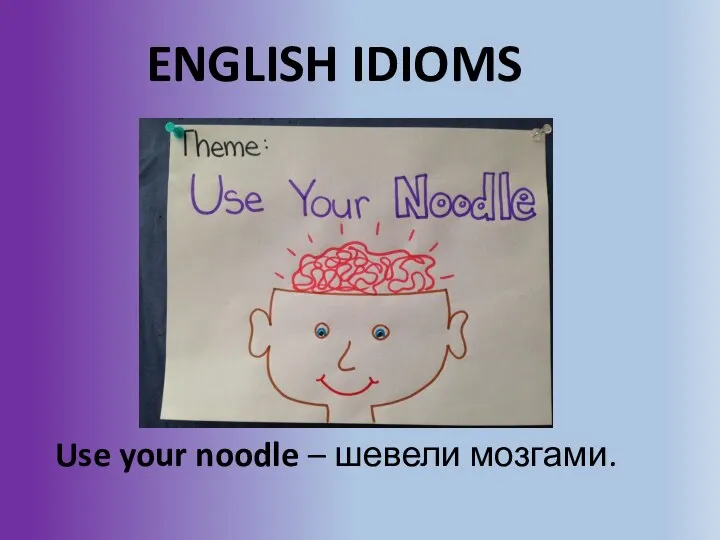 ENGLISH IDIOMS Use your noodle – шевели мозгами.