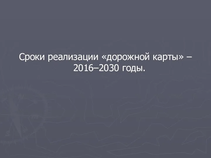 Сроки реализации «дорожной карты» – 2016–2030 годы.