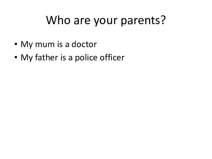 Who are your parents? My mum is a doctor My father is a police officer