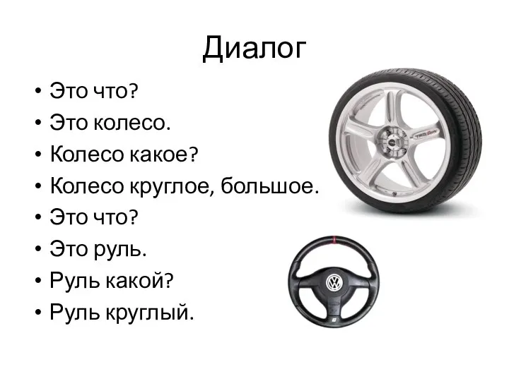 Диалог Это что? Это колесо. Колесо какое? Колесо круглое, большое. Это