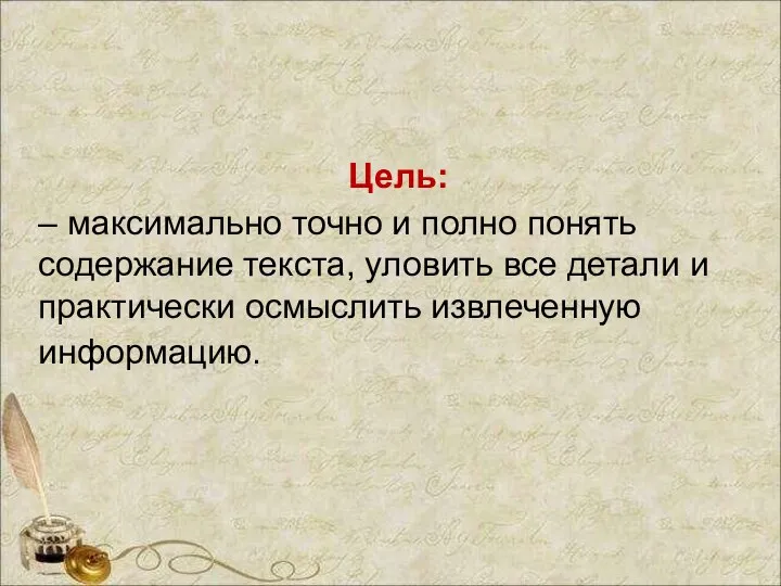 Цель: – максимально точно и полно понять содержание текста, уловить все