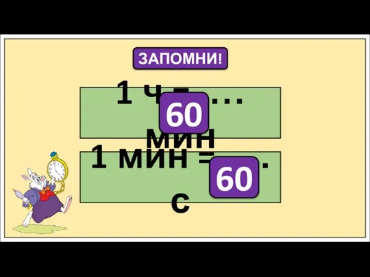 ЗАПОМНИ! 1 ч = .… мин 60 1 мин = .… с 60