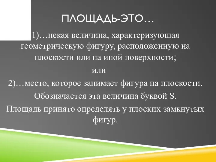 ПЛОЩАДЬ-ЭТО… 1)…некая величина, характеризующая геометрическую фигуру, расположенную на плоскости или на