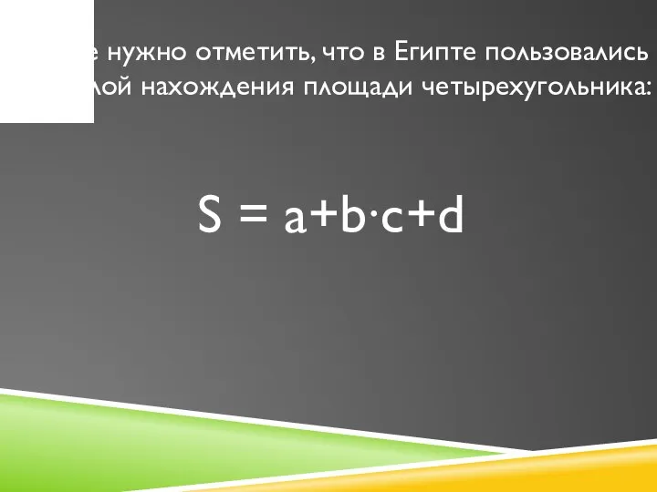 Так же нужно отметить, что в Египте пользовались формулой нахождения площади четырехугольника: S = a+b∙c+d