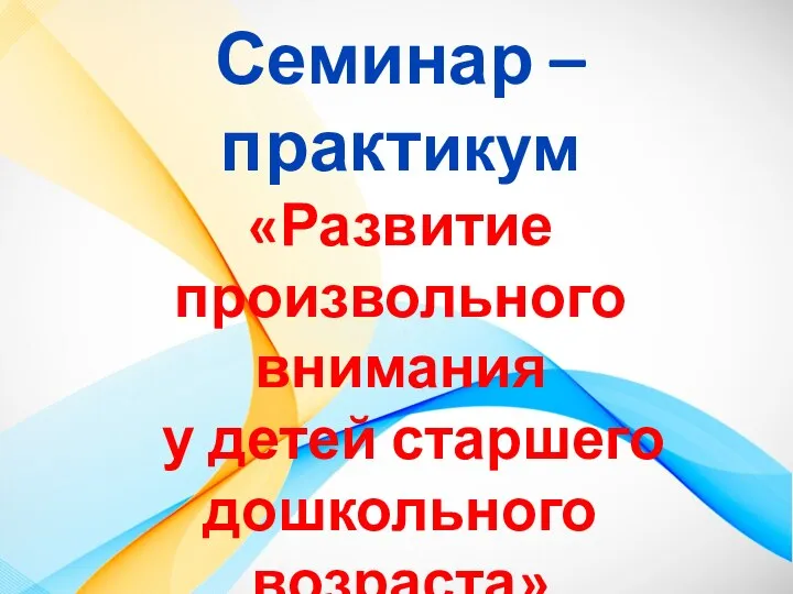 Семинар – практикум «Развитие произвольного внимания у детей старшего дошкольного возраста»