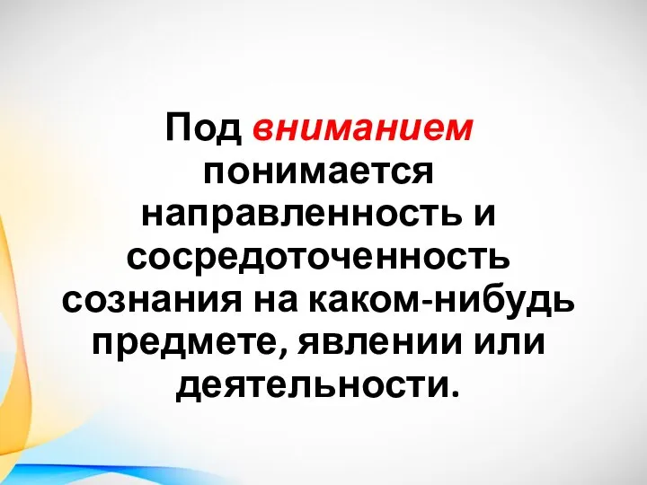 Под вниманием понимается направленность и сосредоточенность сознания на каком-нибудь предмете, явлении или деятельности.