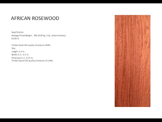 AFRICAN ROSEWOOD Specification: Average Dried Weight - 790-1020 kg / m3,