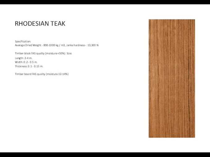 RHODESIAN TEAK Specification: Average Dried Weight - 890-1000 kg / m3,