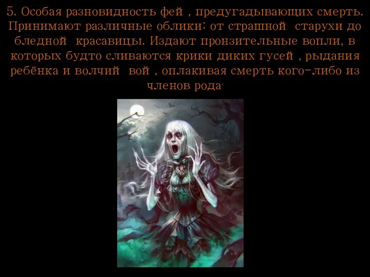 5. Особая разновидность фей, предугадывающих смерть. Принимают различные облики: от страшной