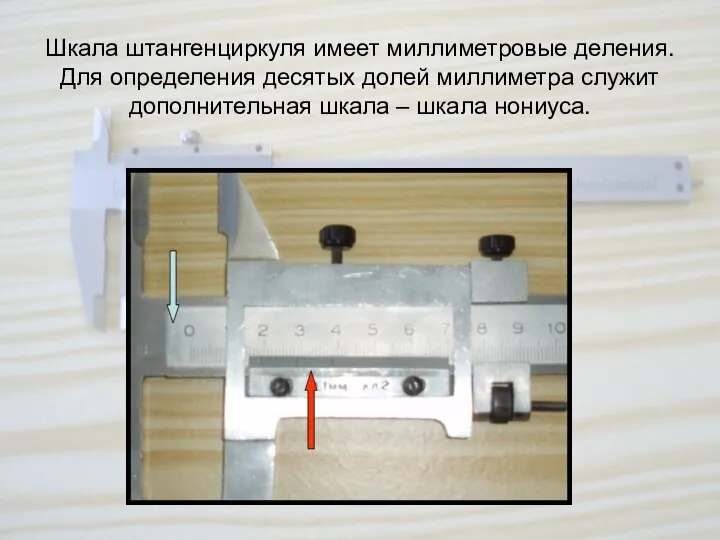 Шкала штангенциркуля имеет миллиметровые деления. Для определения десятых долей миллиметра служит дополнительная шкала – шкала нониуса.