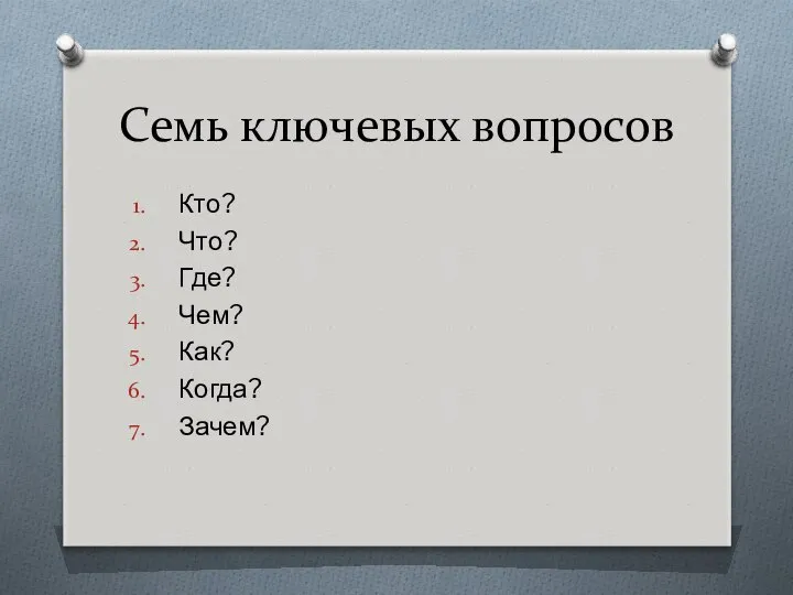 Семь ключевых вопросов Кто? Что? Где? Чем? Как? Когда? Зачем?