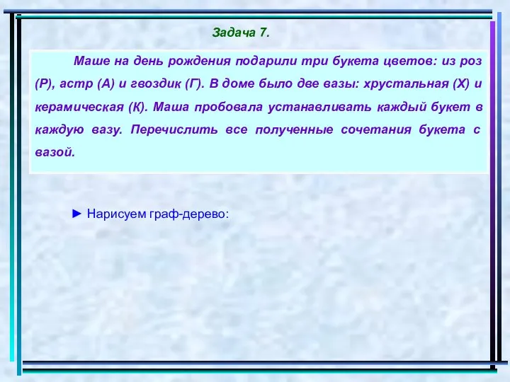 ► Нарисуем граф-дерево: Задача 7. Маше на день рождения подарили три