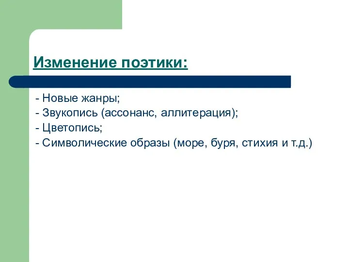 Изменение поэтики: - Новые жанры; - Звукопись (ассонанс, аллитерация); - Цветопись;