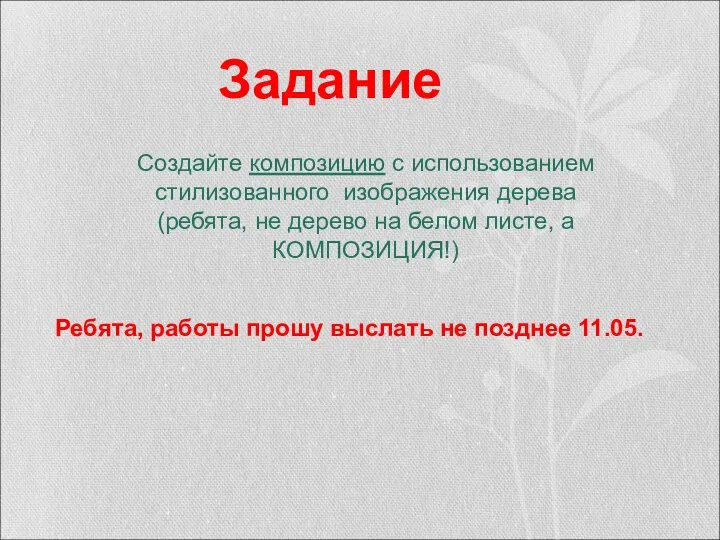 Задание Ребята, работы прошу выслать не позднее 11.05. Создайте композицию с