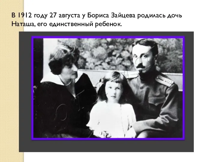 В 1912 году 27 августа у Бориса Зайцева родилась дочь Наташа, его единственный ребенок.