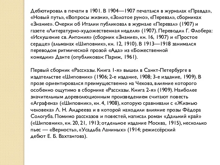 Дебютировал в печати в 1901. В 1904—1907 печатался в журналах «Правда»,