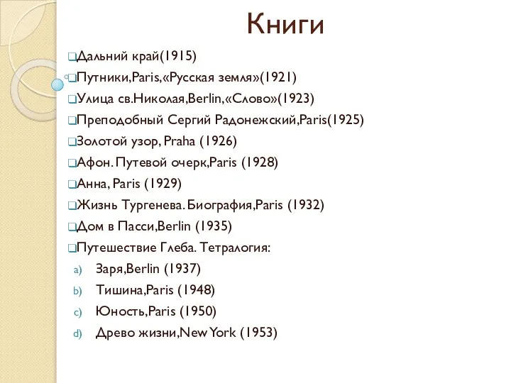 Книги Дальний край(1915) Путники,Paris,«Русская земля»(1921) Улица св.Николая,Berlin,«Слово»(1923) Преподобный Сергий Радонежский,Paris(1925) Золотой