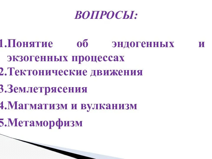 ВОПРОСЫ: Понятие об эндогенных и экзогенных процессах Тектонические движения Землетрясения Магматизм и вулканизм Метаморфизм