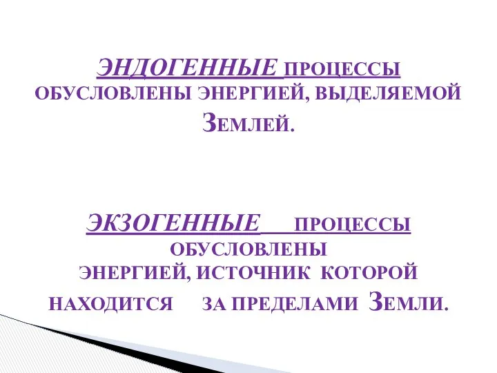 ЭНДОГЕННЫЕ ПРОЦЕССЫ ОБУСЛОВЛЕНЫ ЭНЕРГИЕЙ, ВЫДЕЛЯЕМОЙ ЗЕМЛЕЙ. ЭКЗОГЕННЫЕ ПРОЦЕССЫ ОБУСЛОВЛЕНЫ ЭНЕРГИЕЙ, ИСТОЧНИК КОТОРОЙ НАХОДИТСЯ ЗА ПРЕДЕЛАМИ ЗЕМЛИ.