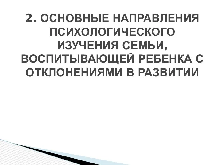 2. ОСНОВНЫЕ НАПРАВЛЕНИЯ ПСИХОЛОГИЧЕСКОГО ИЗУЧЕНИЯ СЕМЬИ, ВОСПИТЫВАЮЩЕЙ РЕБЕНКА С ОТКЛОНЕНИЯМИ В РАЗВИТИИ