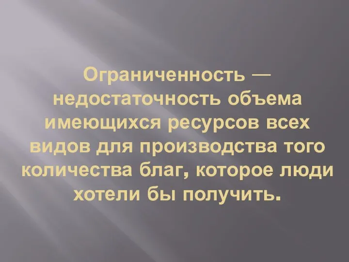 Ограниченность — недостаточность объема имеющихся ресурсов всех видов для производства того