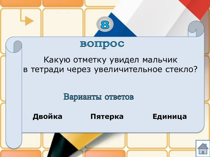 вопрос 8 Какую отметку увидел мальчик в тетради через увеличительное стекло? Варианты ответов Двойка Пятерка Единица