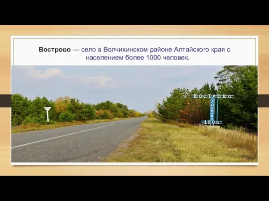 Вострово — село в Волчихинском районе Алтайского края с населением более 1000 человек.