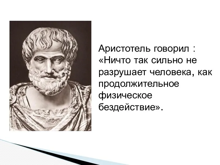 Аристотель говорил : «Ничто так сильно не разрушает человека, как продолжительное физическое бездействие».