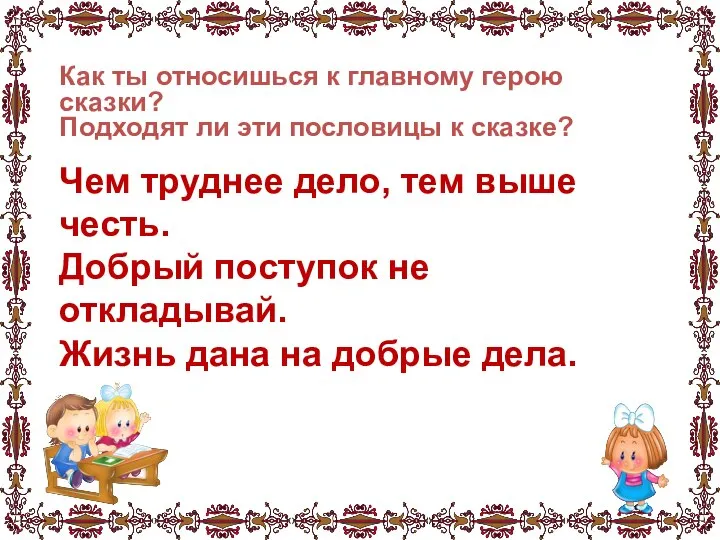 Чем труднее дело, тем выше честь. Добрый поступок не откладывай. Жизнь