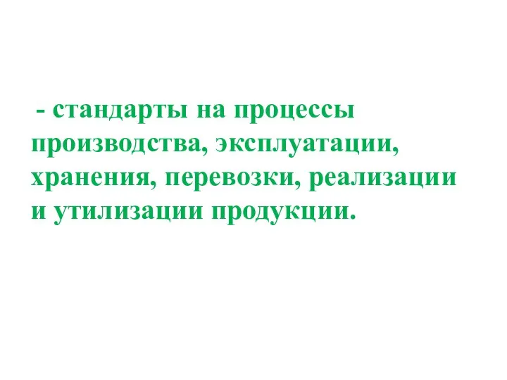 - стандарты на процессы производства, эксплуатации, хранения, перевозки, реализации и утилизации продукции.