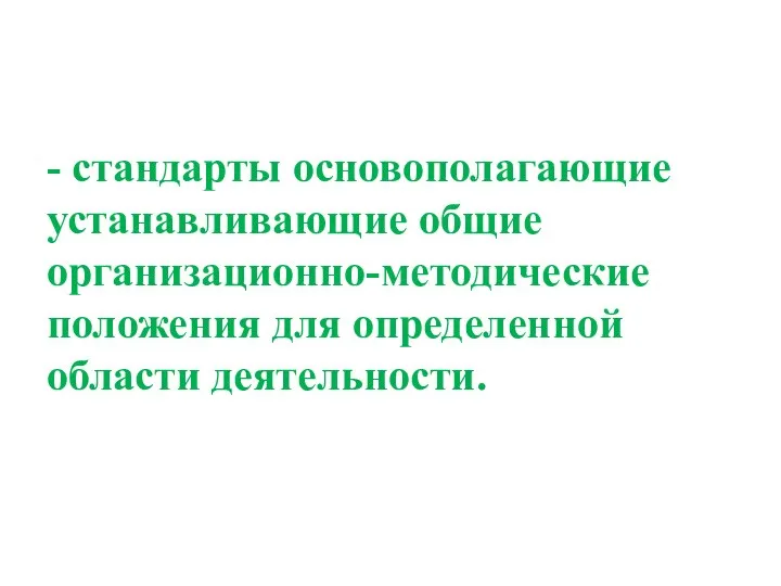 - стандарты основополагающие устанавливающие общие организационно-методические положения для определенной области деятельности.