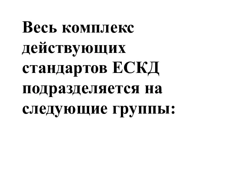 Весь комплекс действующих стандартов ЕСКД подразделяется на следующие группы: